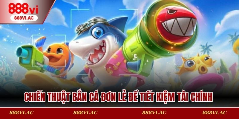 Chiến thuật bắn cá đơn lẻ để tiết kiệm tài chính