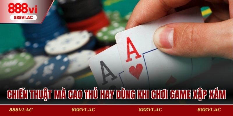 Chiến thuật mà cao thủ hay dùng khi chơi game xập xám tại 888vi