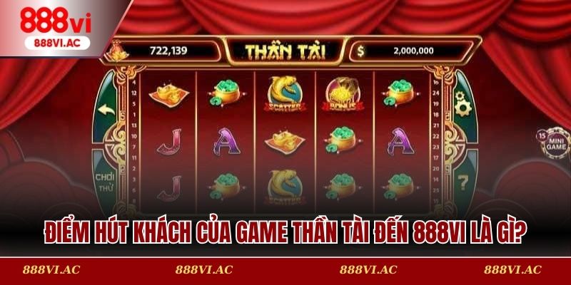 Điểm hút khách của game Thần Tài Đến 888vi là gì?