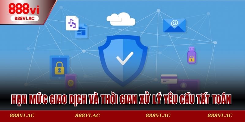 Hạn mức giao dịch và thời gian xử lý yêu cầu tất toán