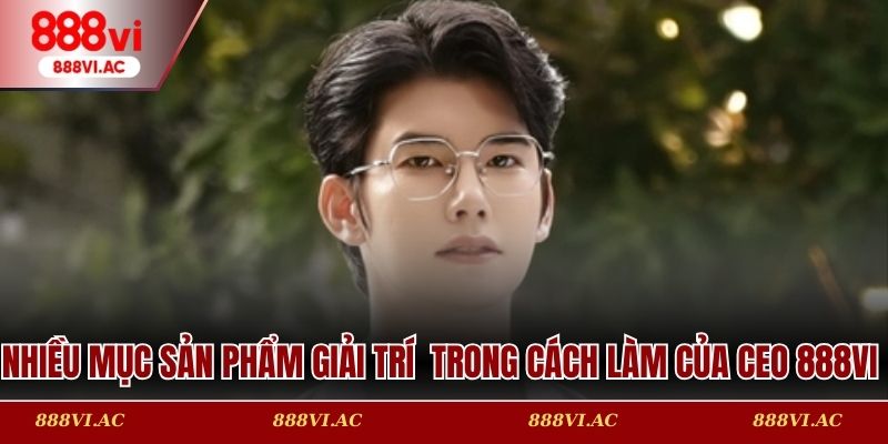 Nhiều mục sản phẩm giải trí đỉnh cao trong cách làm của CEO 888vi