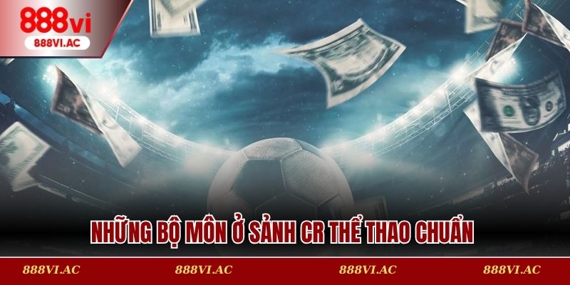 Những bộ môn ở sảnh CR thể thao chuẩn