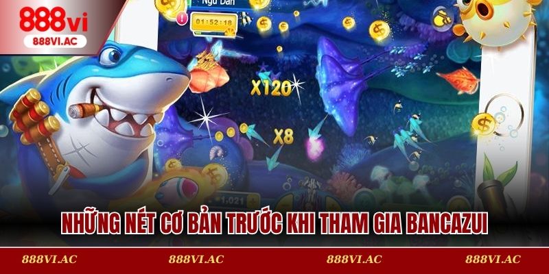 Những nét cơ bản trước khi tham gia Bancazui