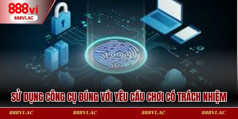 Sử dụng công cụ đúng với yêu cầu chơi có trách nhiệm 888vi